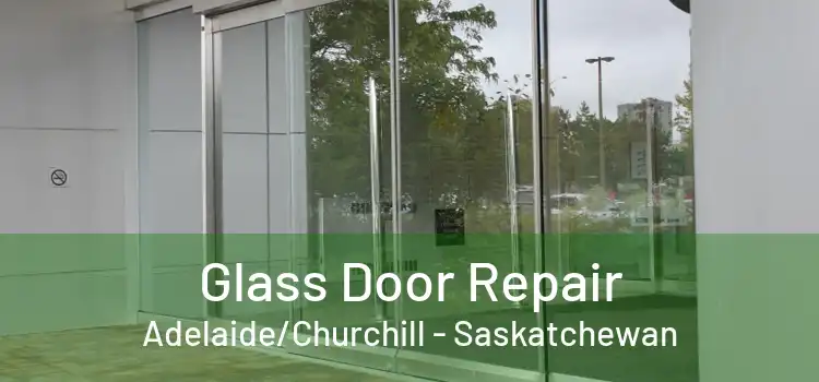 Glass Door Repair Adelaide/Churchill - Saskatchewan